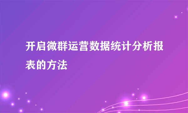 开启微群运营数据统计分析报表的方法