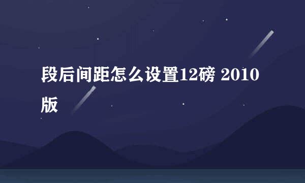 段后间距怎么设置12磅 2010版