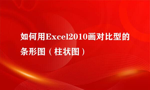 如何用Excel2010画对比型的条形图（柱状图）