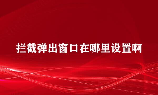 拦截弹出窗口在哪里设置啊