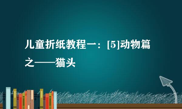 儿童折纸教程一：[5]动物篇之——猫头