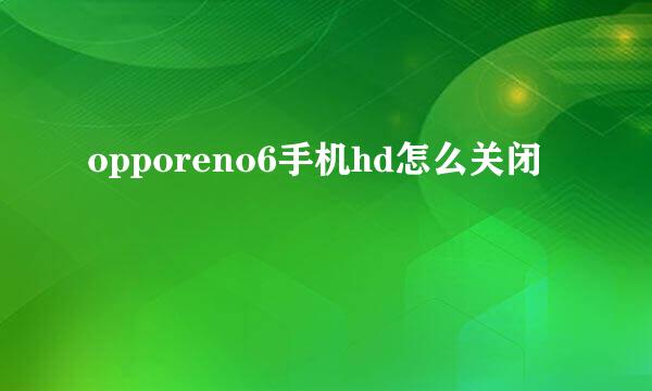 opporeno6手机hd怎么关闭
