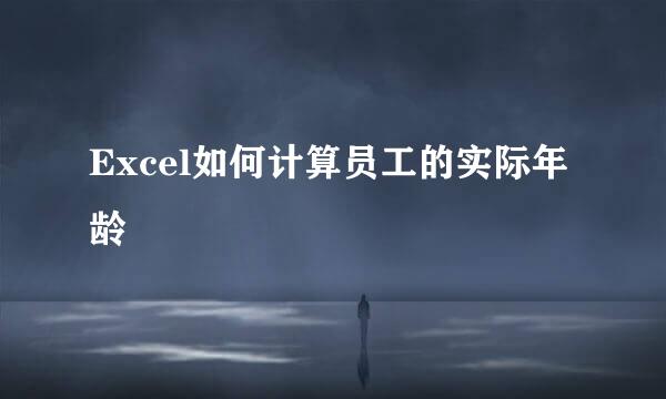 Excel如何计算员工的实际年龄