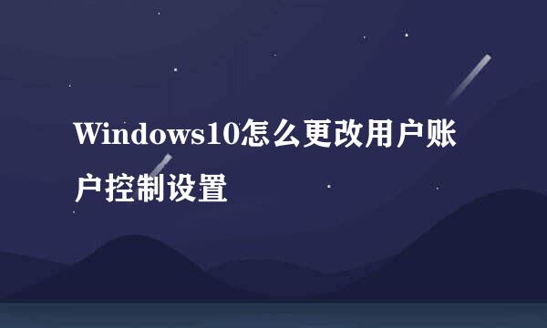 Windows10怎么更改用户账户控制设置