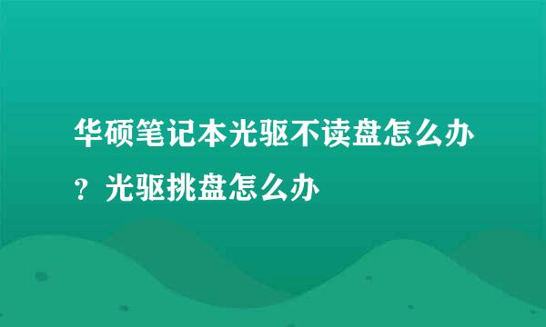 华硕笔记本光驱不读盘怎么办？光驱挑盘怎么办