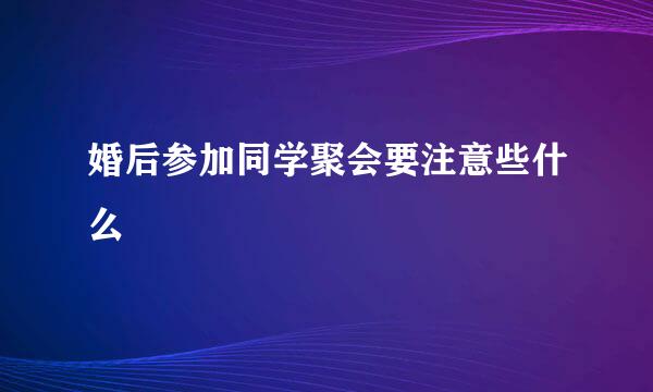 婚后参加同学聚会要注意些什么