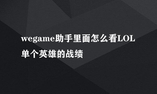 wegame助手里面怎么看LOL单个英雄的战绩
