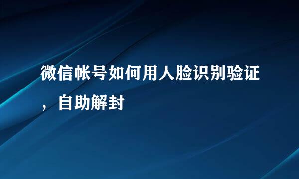 微信帐号如何用人脸识别验证，自助解封