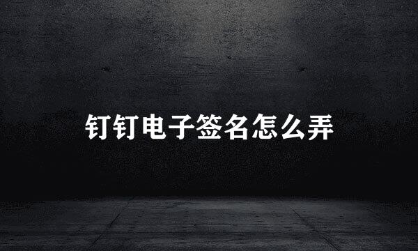 钉钉电子签名怎么弄