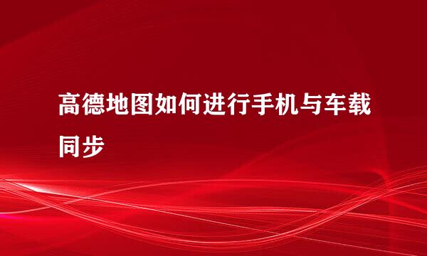 高德地图如何进行手机与车载同步