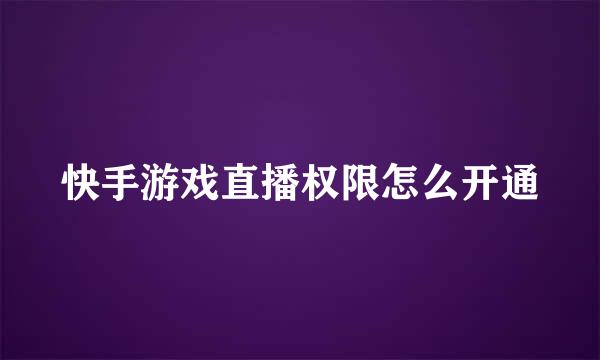 快手游戏直播权限怎么开通