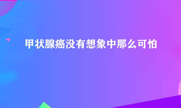 甲状腺癌没有想象中那么可怕