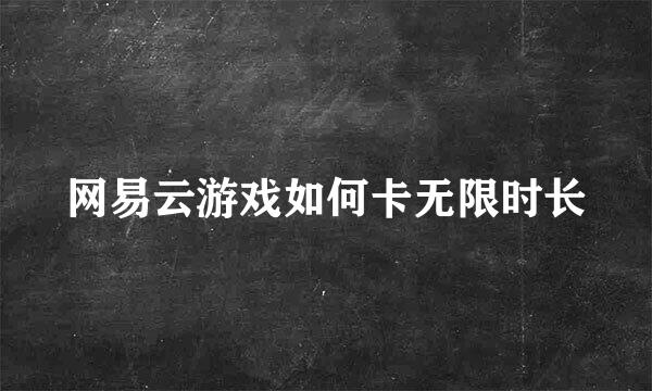 网易云游戏如何卡无限时长