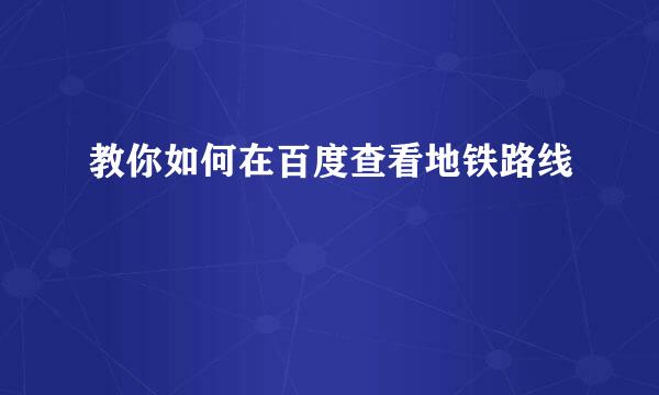 教你如何在百度查看地铁路线