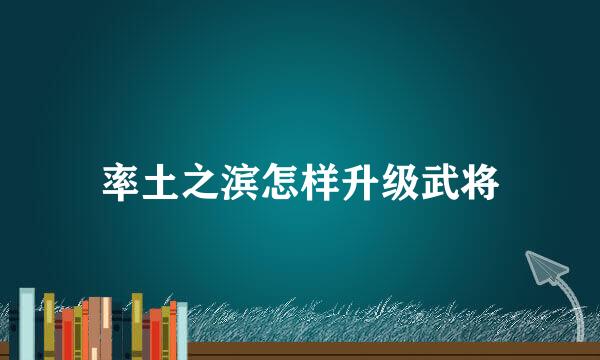 率土之滨怎样升级武将
