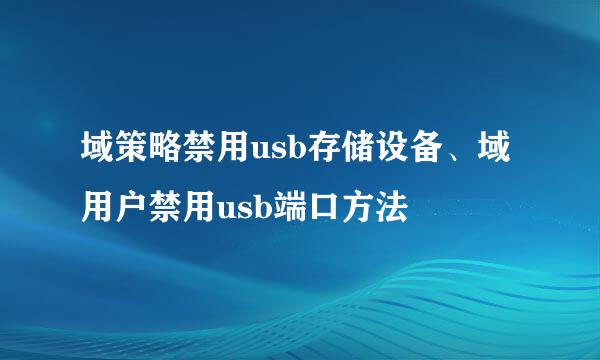 域策略禁用usb存储设备、域用户禁用usb端口方法