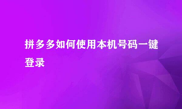 拼多多如何使用本机号码一键登录