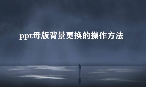 ppt母版背景更换的操作方法