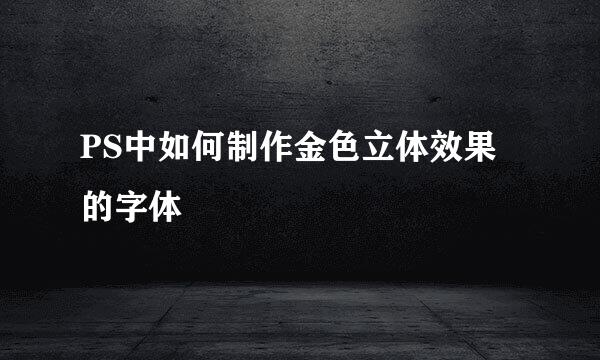 PS中如何制作金色立体效果的字体