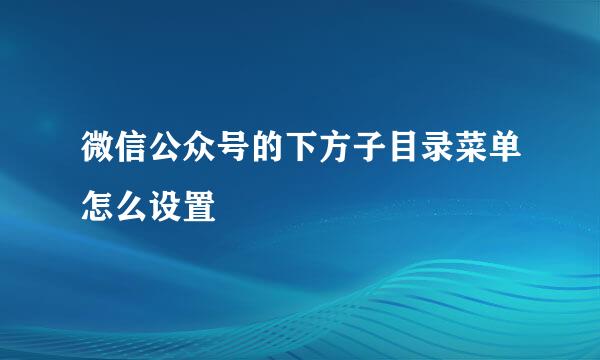 微信公众号的下方子目录菜单怎么设置