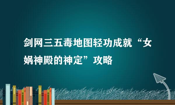 剑网三五毒地图轻功成就“女娲神殿的神定”攻略