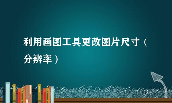 利用画图工具更改图片尺寸（分辨率）