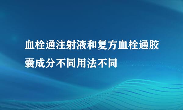 血栓通注射液和复方血栓通胶囊成分不同用法不同