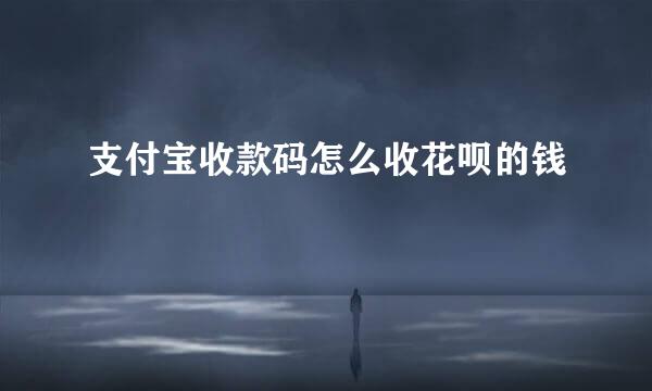 支付宝收款码怎么收花呗的钱