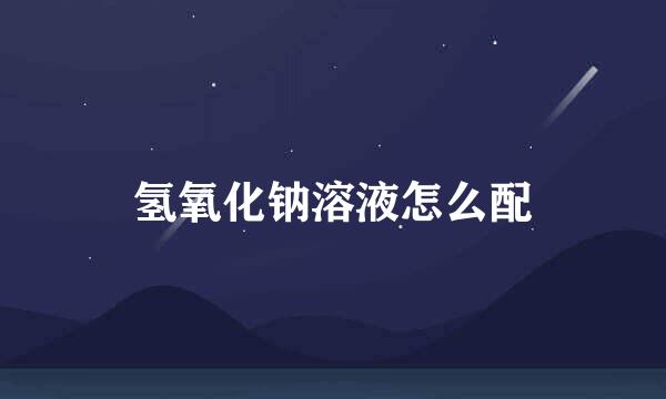 氢氧化钠溶液怎么配