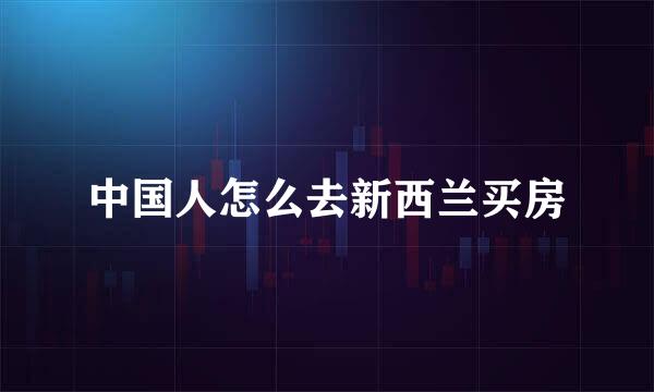 中国人怎么去新西兰买房