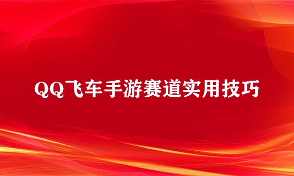 QQ飞车手游赛道实用技巧