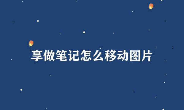 享做笔记怎么移动图片