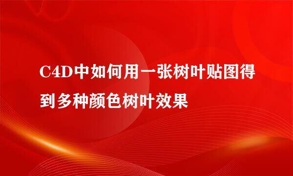 C4D中如何用一张树叶贴图得到多种颜色树叶效果