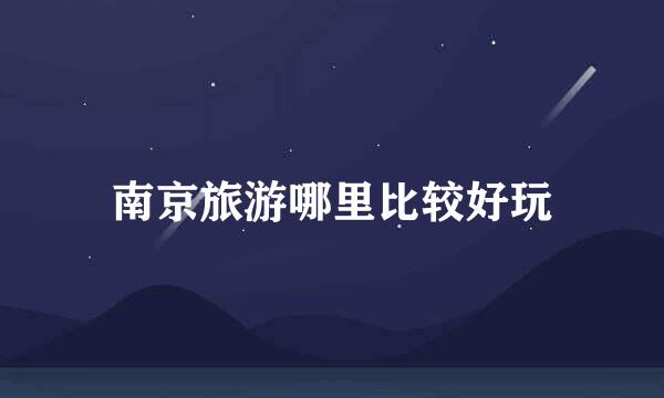 南京旅游哪里比较好玩