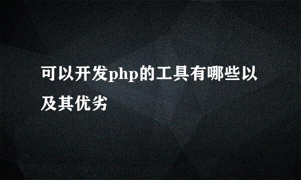 可以开发php的工具有哪些以及其优劣