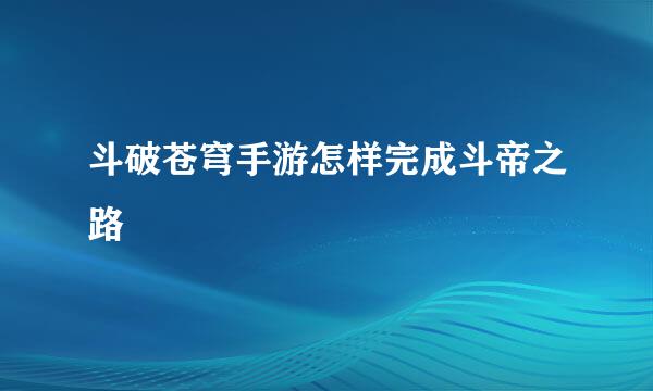 斗破苍穹手游怎样完成斗帝之路