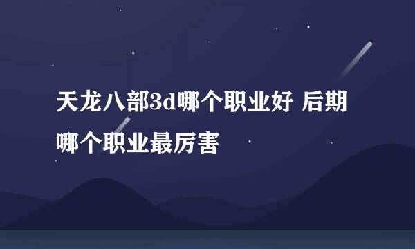 天龙八部3d哪个职业好 后期哪个职业最厉害