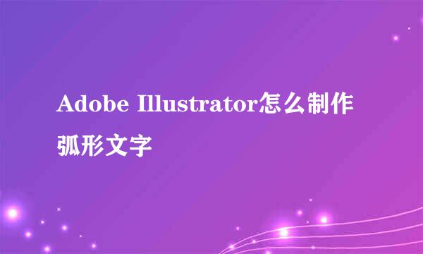 Adobe Illustrator怎么制作弧形文字
