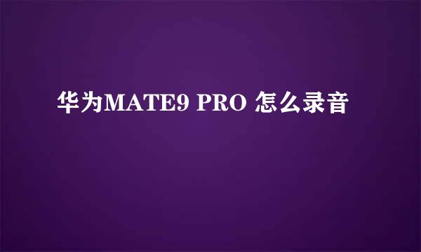 华为MATE9 PRO 怎么录音