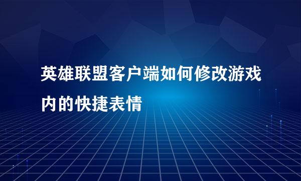 英雄联盟客户端如何修改游戏内的快捷表情