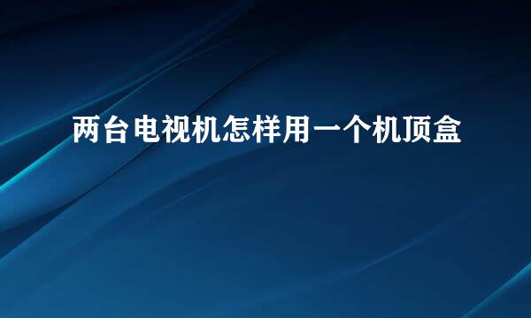 两台电视机怎样用一个机顶盒
