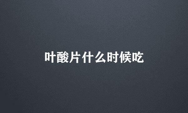 叶酸片什么时候吃