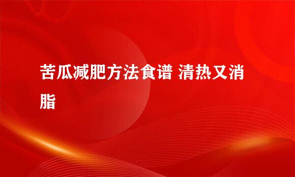 苦瓜减肥方法食谱 清热又消脂
