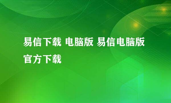 易信下载 电脑版 易信电脑版官方下载