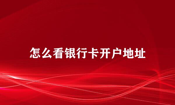 怎么看银行卡开户地址