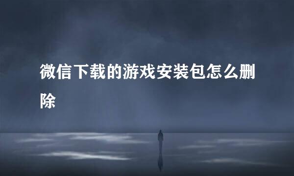微信下载的游戏安装包怎么删除