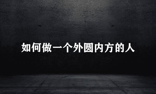 如何做一个外圆内方的人