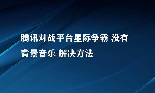 腾讯对战平台星际争霸 没有背景音乐 解决方法