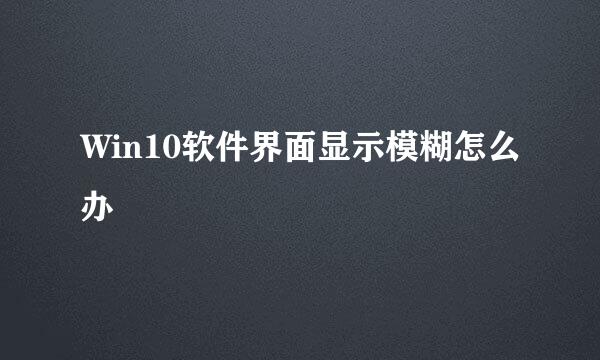 Win10软件界面显示模糊怎么办