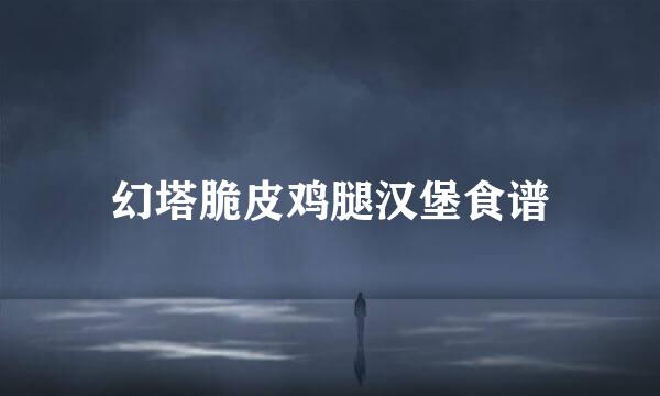 幻塔脆皮鸡腿汉堡食谱